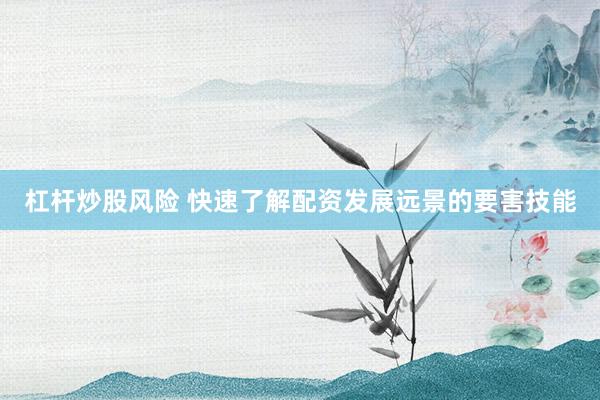 杠杆炒股风险 快速了解配资发展远景的要害技能