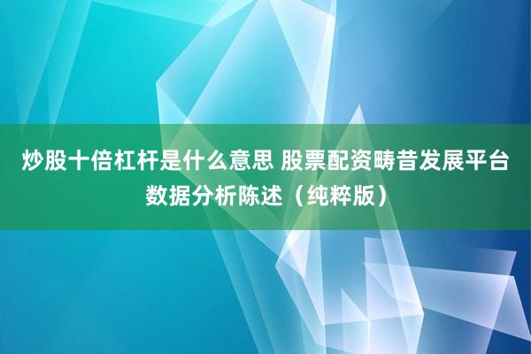 炒股十倍杠杆是什么意思 股票配资畴昔发展平台数据分析陈述（纯粹版）