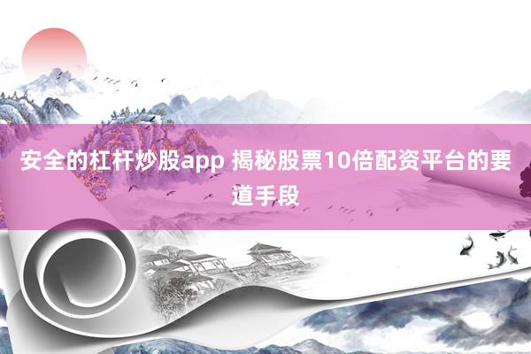 安全的杠杆炒股app 揭秘股票10倍配资平台的要道手段