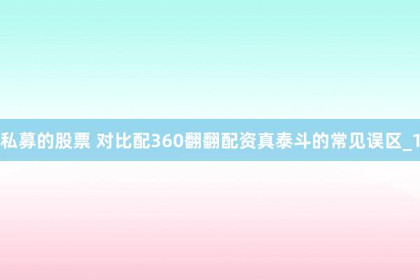 私募的股票 对比配360翻翻配资真泰斗的常见误区_1