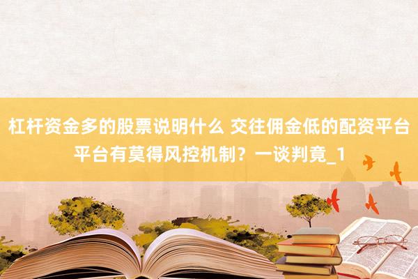杠杆资金多的股票说明什么 交往佣金低的配资平台平台有莫得风控机制？一谈判竟_1