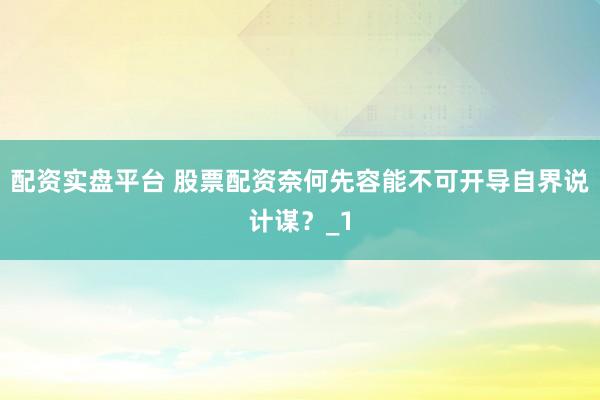 配资实盘平台 股票配资奈何先容能不可开导自界说计谋？_1