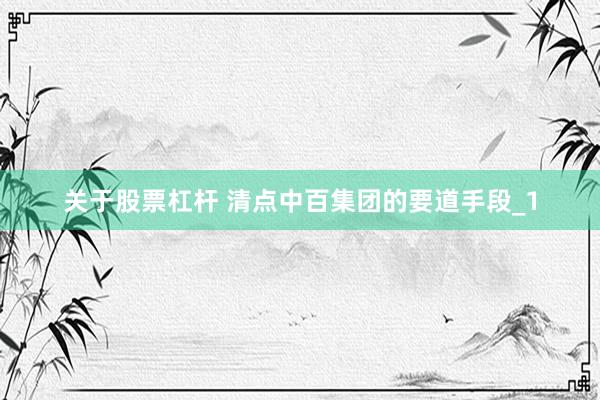 关于股票杠杆 清点中百集团的要道手段_1