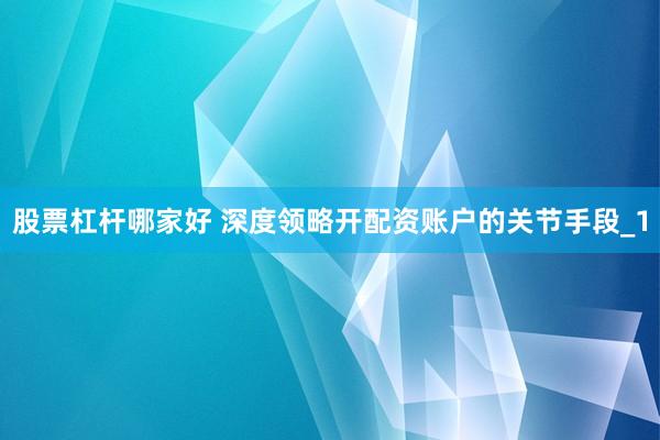 股票杠杆哪家好 深度领略开配资账户的关节手段_1