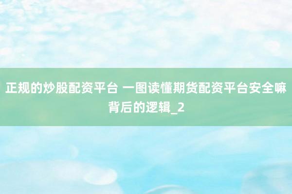 正规的炒股配资平台 一图读懂期货配资平台安全嘛背后的逻辑_2
