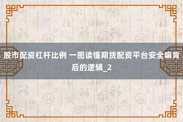 股市配资杠杆比例 一图读懂期货配资平台安全嘛背后的逻辑_2