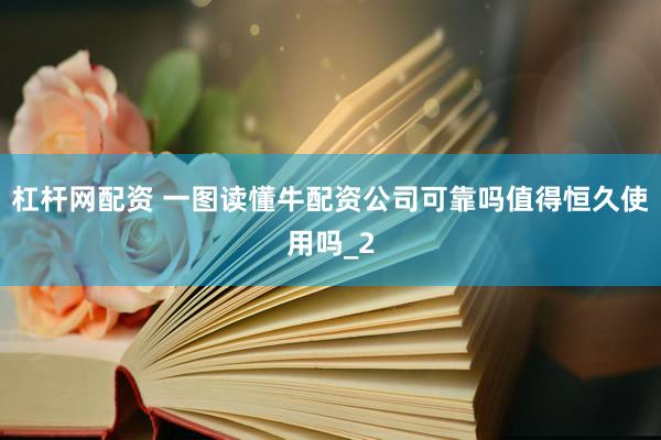 杠杆网配资 一图读懂牛配资公司可靠吗值得恒久使用吗_2