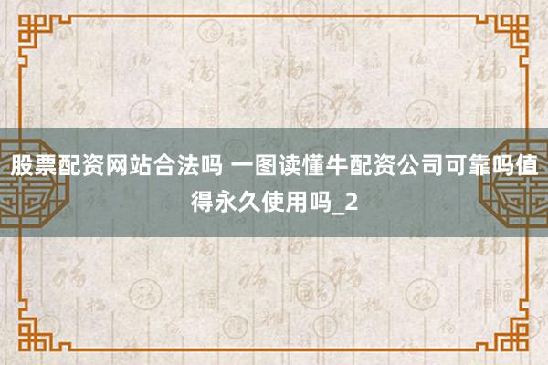 股票配资网站合法吗 一图读懂牛配资公司可靠吗值得永久使用吗_2