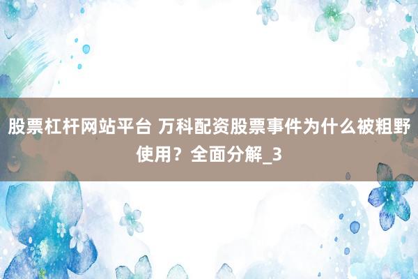 股票杠杆网站平台 万科配资股票事件为什么被粗野使用？全面分解_3