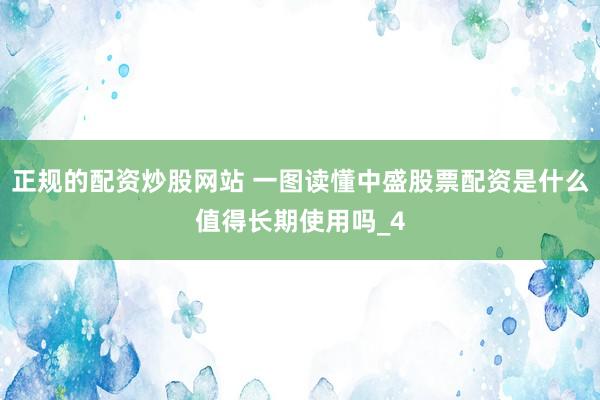正规的配资炒股网站 一图读懂中盛股票配资是什么值得长期使用吗_4