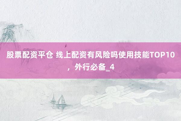 股票配资平仓 线上配资有风险吗使用技能TOP10，外行必备_4