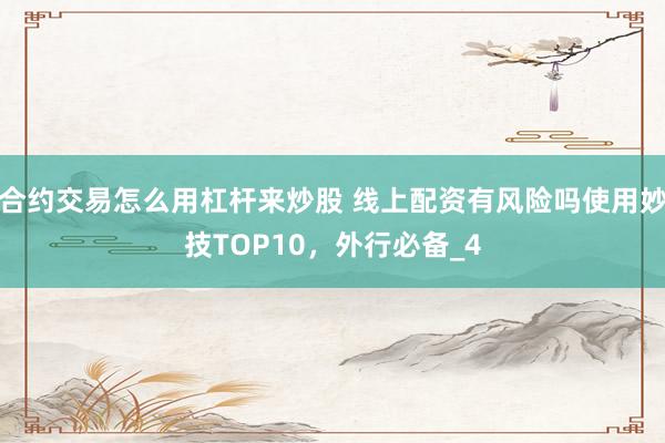 合约交易怎么用杠杆来炒股 线上配资有风险吗使用妙技TOP10，外行必备_4