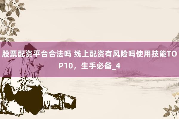 股票配资平台合法吗 线上配资有风险吗使用技能TOP10，生手必备_4