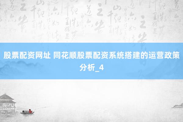 股票配资网址 同花顺股票配资系统搭建的运营政策分析_4
