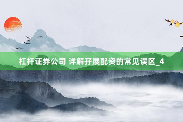杠杆证券公司 详解孖展配资的常见误区_4