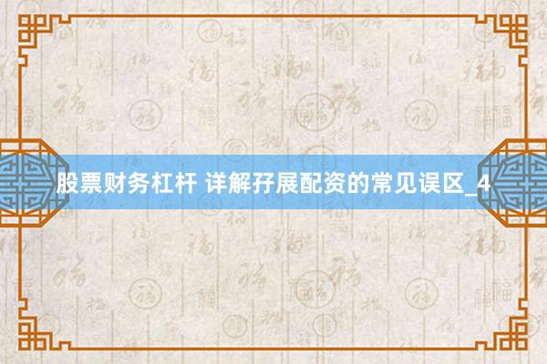 股票财务杠杆 详解孖展配资的常见误区_4