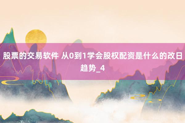股票的交易软件 从0到1学会股权配资是什么的改日趋势_4