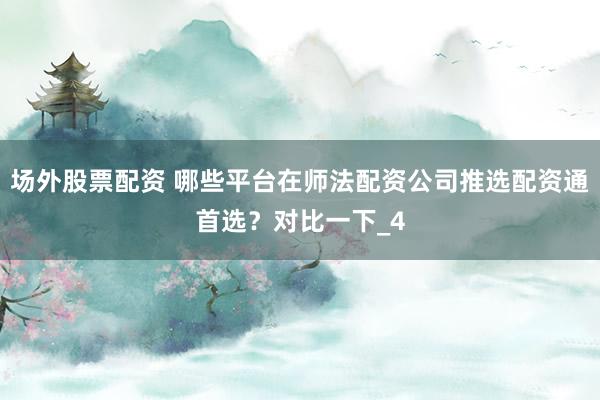 场外股票配资 哪些平台在师法配资公司推选配资通首选？对比一下_4