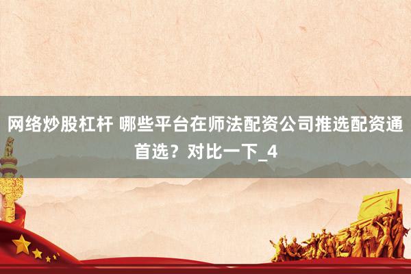 网络炒股杠杆 哪些平台在师法配资公司推选配资通首选？对比一下_4