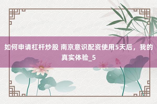 如何申请杠杆炒股 南京意识配资使用5天后，我的真实体验_5