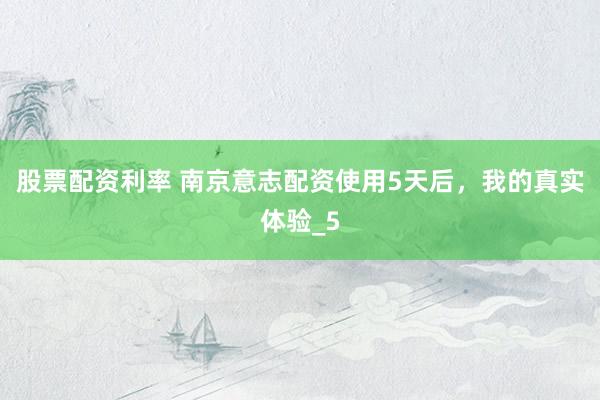 股票配资利率 南京意志配资使用5天后，我的真实体验_5