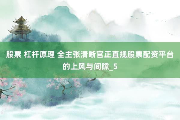 股票 杠杆原理 全主张清晰官正直规股票配资平台的上风与间隙_5