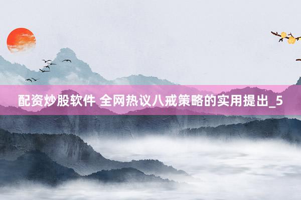 配资炒股软件 全网热议八戒策略的实用提出_5